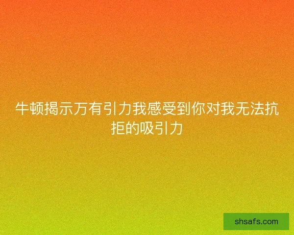 牛顿揭示万有引力我感受到你对我无法抗拒的吸引力