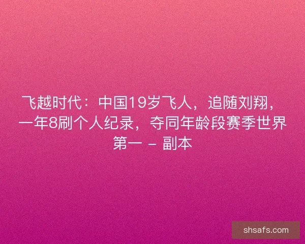 飞越时代：中国19岁飞人，追随刘翔，一年8刷个人纪录，夺同年龄段赛季世界第一 - 副本
