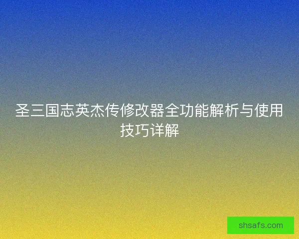 圣三国志英杰传修改器全功能解析与使用技巧详解