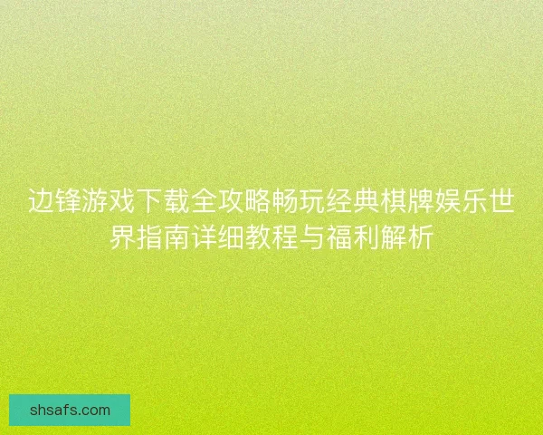 边锋游戏下载全攻略畅玩经典棋牌娱乐世界指南详细教程与福利解析