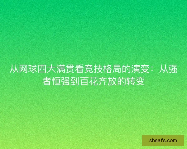 从网球四大满贯看竞技格局的演变：从强者恒强到百花齐放的转变