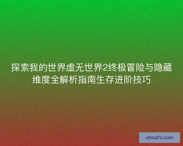 探索我的世界虚无世界2终极冒险与隐藏维度全解析指南生存进阶技巧