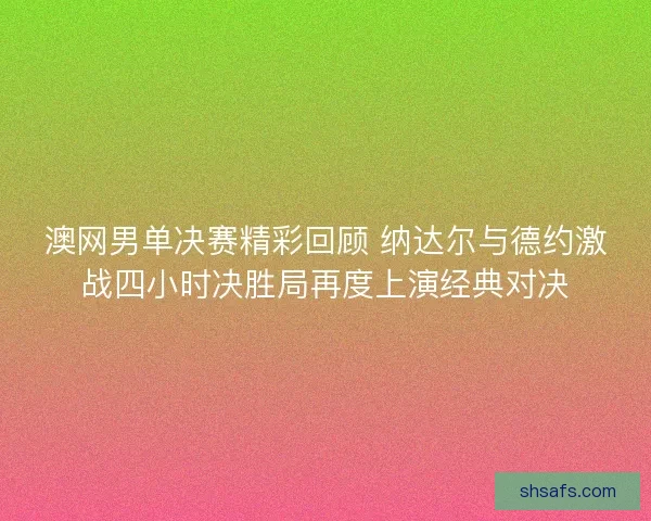 澳网男单决赛精彩回顾 纳达尔与德约激战四小时决胜局再度上演经典对决