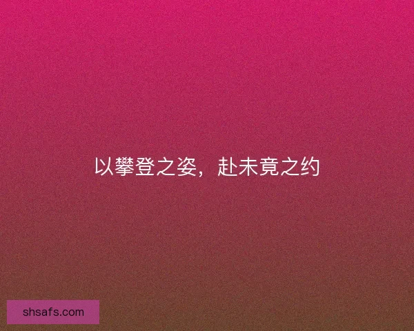 以攀登之姿，赴未竟之约