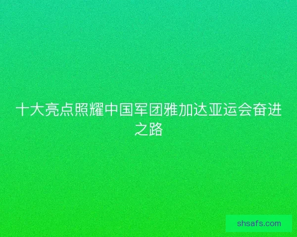 十大亮点照耀中国军团雅加达亚运会奋进之路