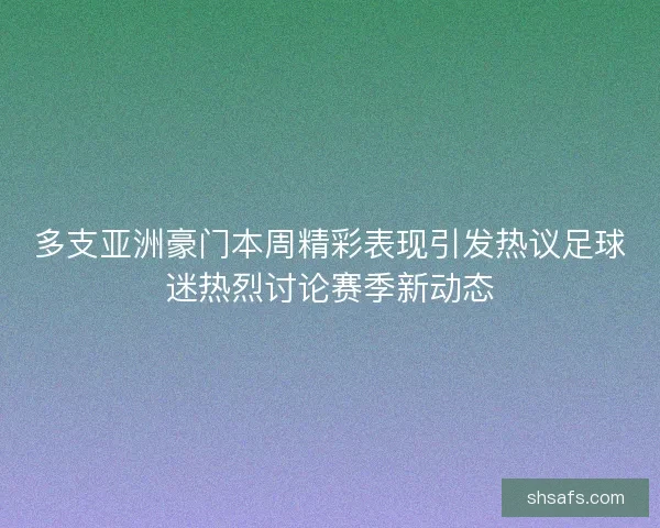 多支亚洲豪门本周精彩表现引发热议足球迷热烈讨论赛季新动态