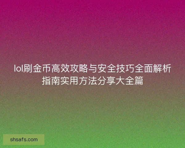 lol刷金币高效攻略与安全技巧全面解析指南实用方法分享大全篇