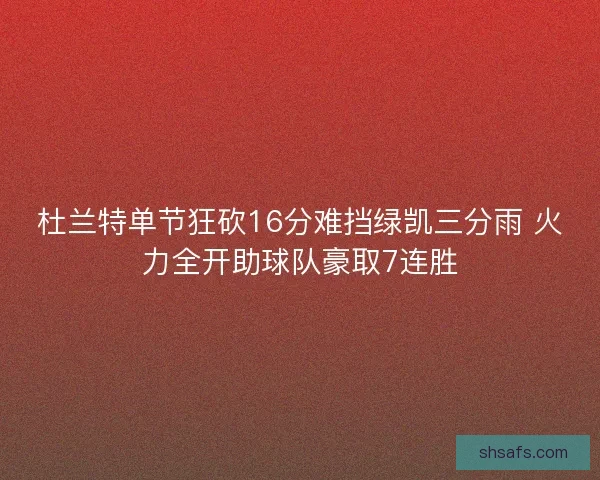 杜兰特单节狂砍16分难挡绿凯三分雨 火力全开助球队豪取7连胜