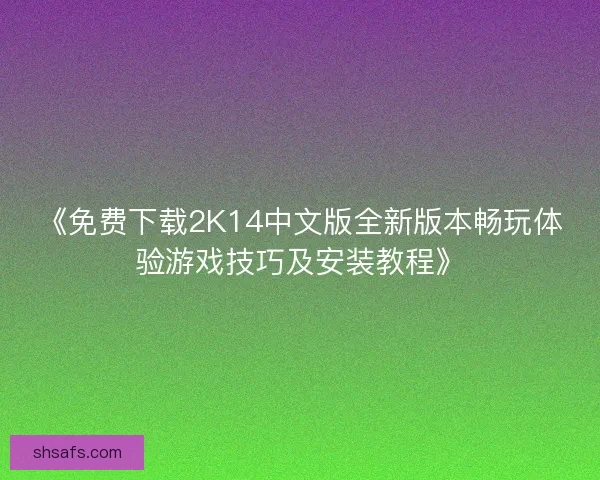 《免费下载2K14中文版全新版本畅玩体验游戏技巧及安装教程》 《免费下载2K14中文版全新版本畅玩体验游戏技巧及安装教程》