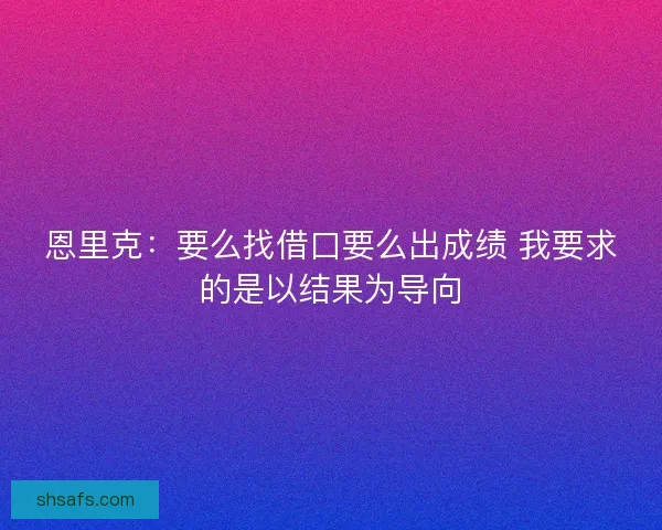 恩里克：要么找借口要么出成绩 我要求的是以结果为导向